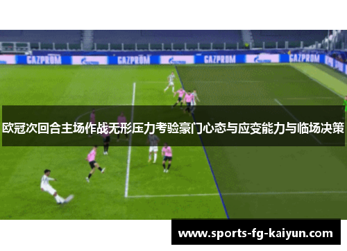 欧冠次回合主场作战无形压力考验豪门心态与应变能力与临场决策