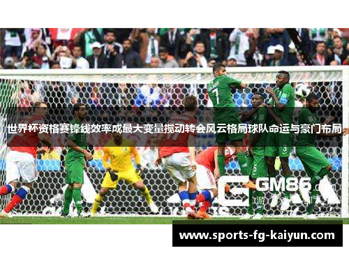 世界杯资格赛锋线效率成最大变量搅动转会风云格局球队命运与豪门布局