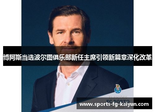 博阿斯当选波尔图俱乐部新任主席引领新篇章深化改革
