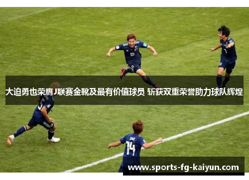 大迫勇也荣膺J联赛金靴及最有价值球员 斩获双重荣誉助力球队辉煌