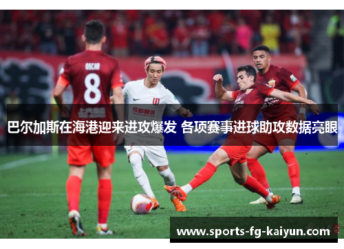 巴尔加斯在海港迎来进攻爆发 各项赛事进球助攻数据亮眼
