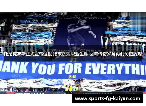 托尼克罗斯正式宣布退役 结束辉煌职业生涯 回顾传奇岁月再创历史辉煌