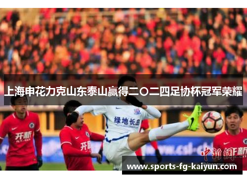 上海申花力克山东泰山赢得二〇二四足协杯冠军荣耀