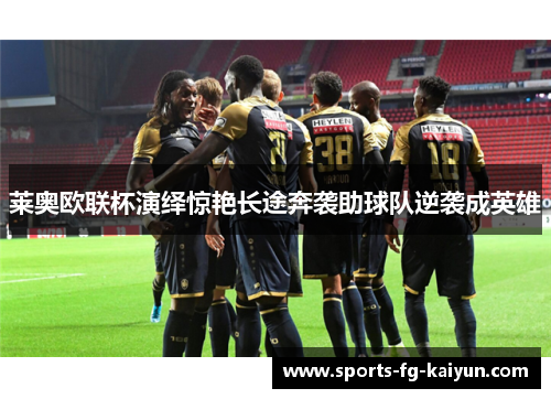 莱奥欧联杯演绎惊艳长途奔袭助球队逆袭成英雄