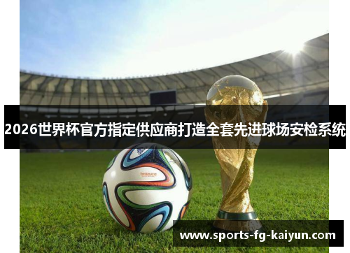 2026世界杯官方指定供应商打造全套先进球场安检系统