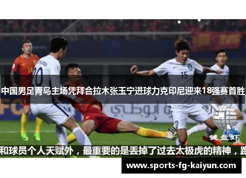 中国男足青岛主场凭拜合拉木张玉宁进球力克印尼迎来18强赛首胜