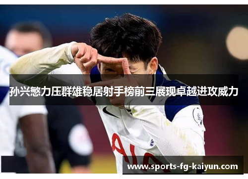 孙兴慜力压群雄稳居射手榜前三展现卓越进攻威力
